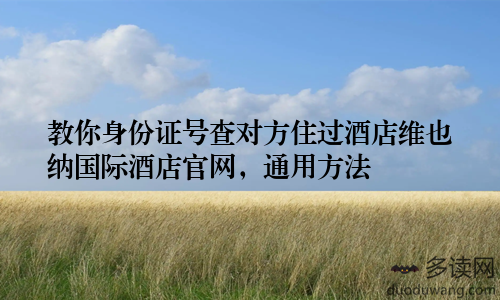 教你身份证号查对方住过酒店维也纳国际酒店官网，通用方法