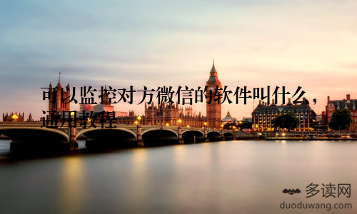 可以监控对方微信的软件叫什么，通用教程