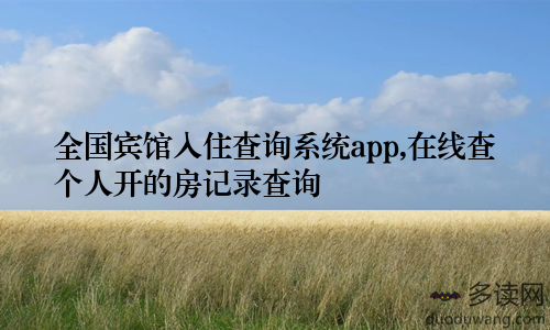 全国宾馆入住查询系统app,在线查个人开的房记录查询