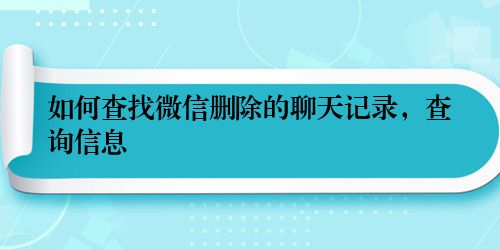 如何查找微信删除的聊天记录，查询信息