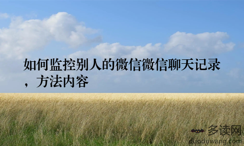 如何监控别人的微信微信聊天记录，方法内容